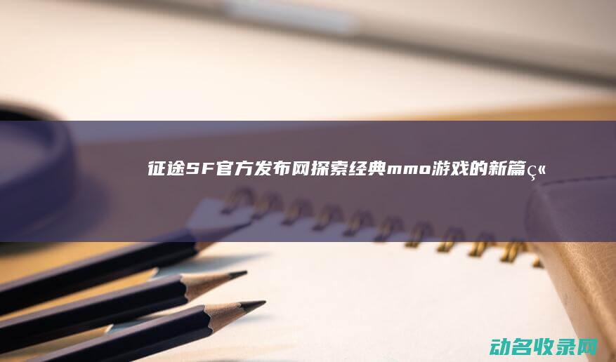 征途SF官方发布网 探索经典mmo游戏的新篇章 (征途sf版手游)