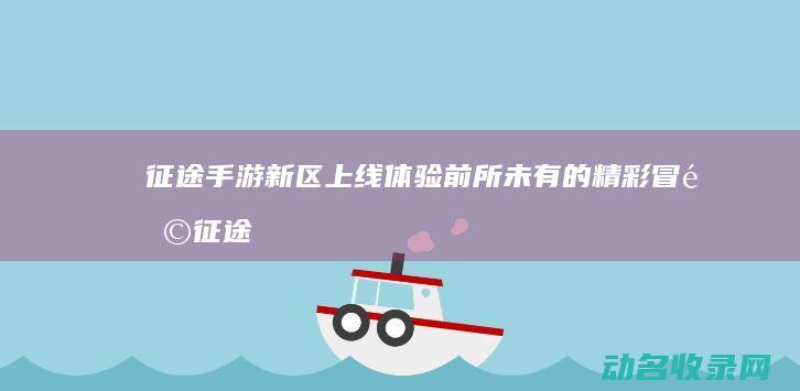 征途手游新区上线 体验前所未有的精彩冒险 (征途手游一般多长时间开新区)