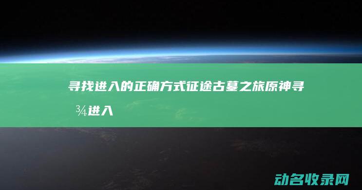 寻找进入的正确方式 征途古墓之旅 (原神寻找进入)