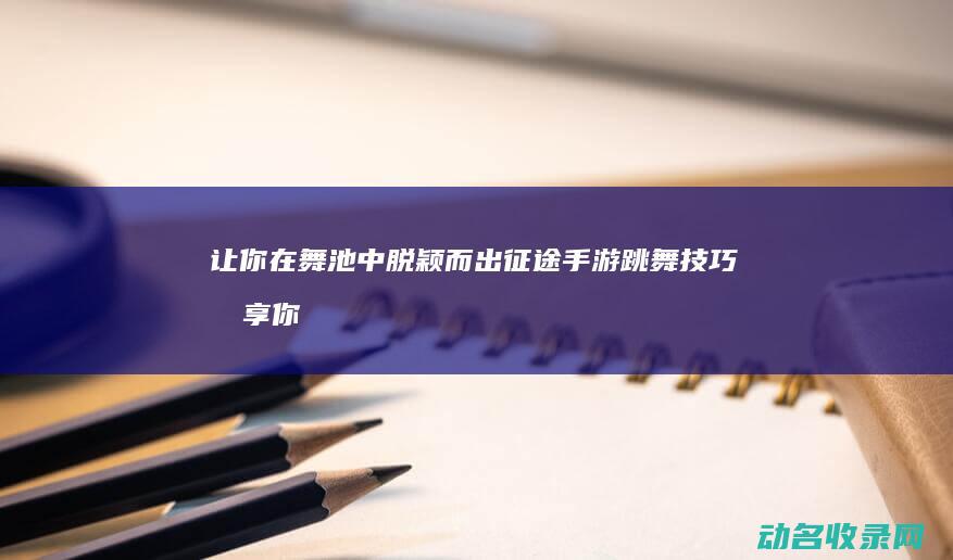 让你在舞池中脱颖而出 征途 手游跳舞技巧分享 (你在舞池中摇曳)