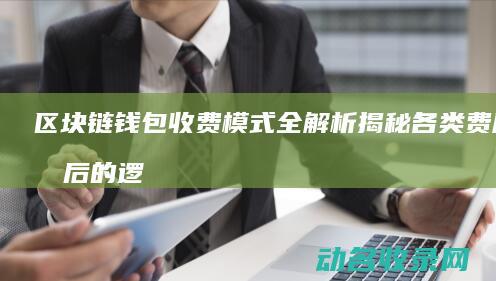 区块链钱包收费模式全解析 揭秘各类费用背后的逻辑 (区块链收款)