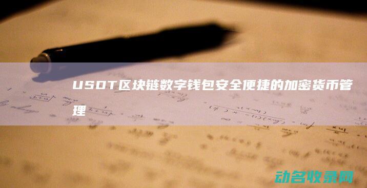 USDT区块链数字钱包 安全便捷的加密货币管理新选择 (USDT区块浏览器)