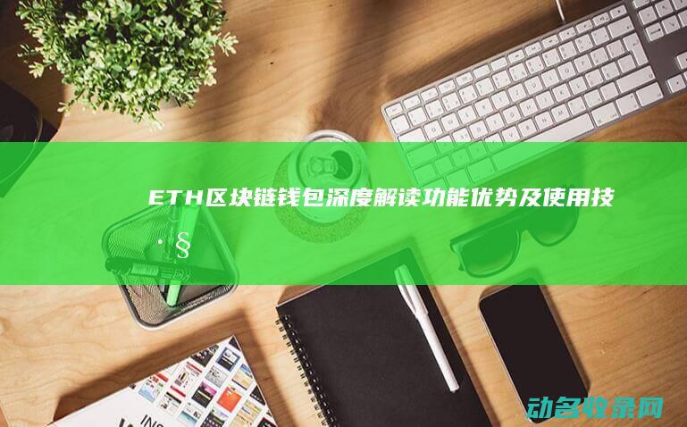 ETH区块链钱包深度解读 功能 优势及使用技巧 (eth区块链查询网址)