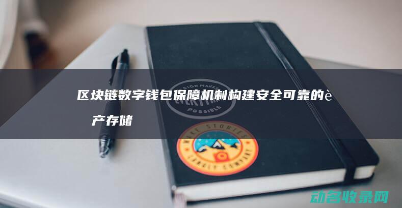 区块链数字钱包保障机制 构建安全可靠的资产存储新生态 (区块链数字钱包)