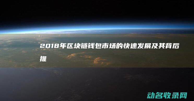 2018年区块链钱包市场的快速发展及其背后推手 (2018年区间涨幅最大的股票)