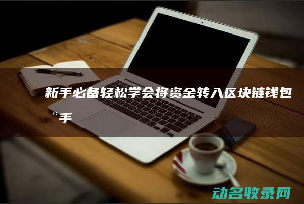新手必备！轻松学会将资金转入区块链钱包 (新手适合入手什么机车(轻型))