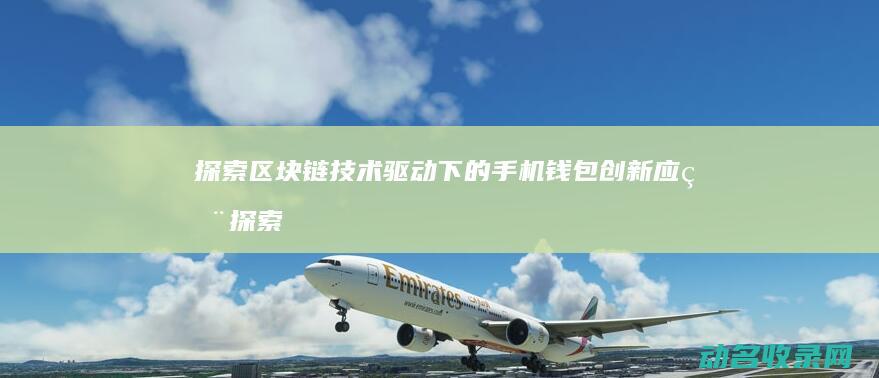 探索区块链技术驱动下的手机钱包创新应用 (探索区块链技术在什么方面的应用)