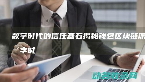 数字时代的信任基石 揭秘钱包区块链原理 (数字时代的信息呈现出哪些特征)