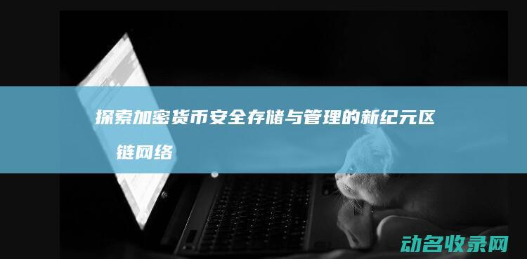 探索加密货币安全存储与管理的新纪元 区块链网络钱包 (探索加密货币的意义)