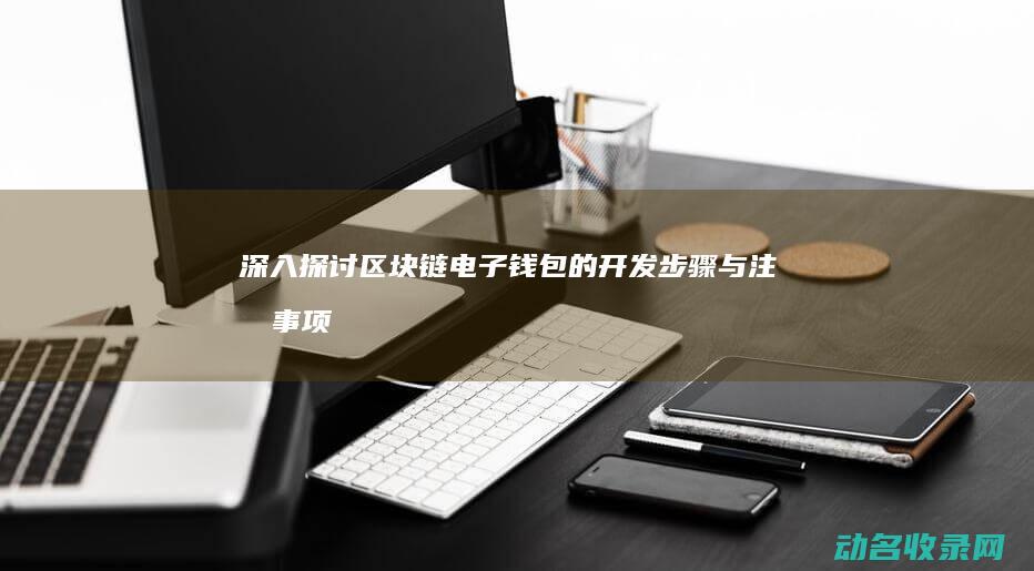 深入探讨区块链电子钱包的开发步骤与注意事项 (深入探讨区块链技术)