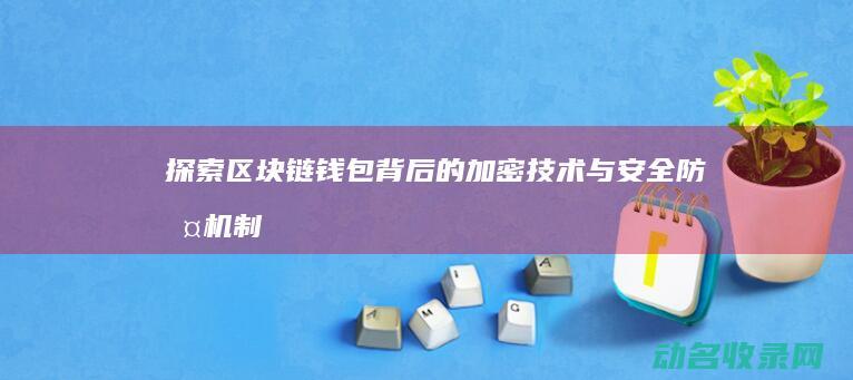 探索区块链钱包背后的加密技术与安全防护机制 (区块链初探)