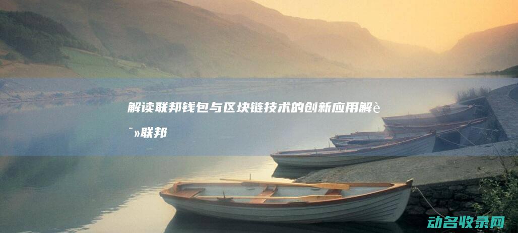 解读联邦钱包与区块链技术的创新应用 (解读联邦钱包app)