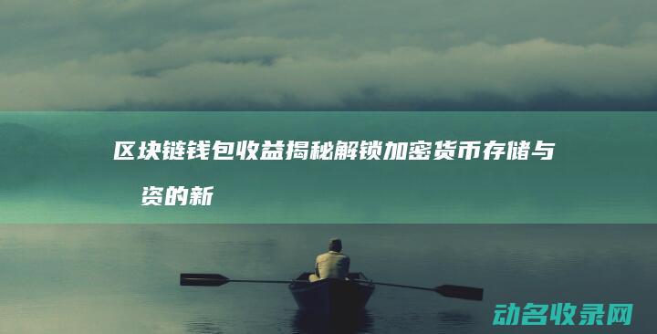 区块链钱包收益揭秘 解锁加密货币存储与投资的新天地 (区块链收款)