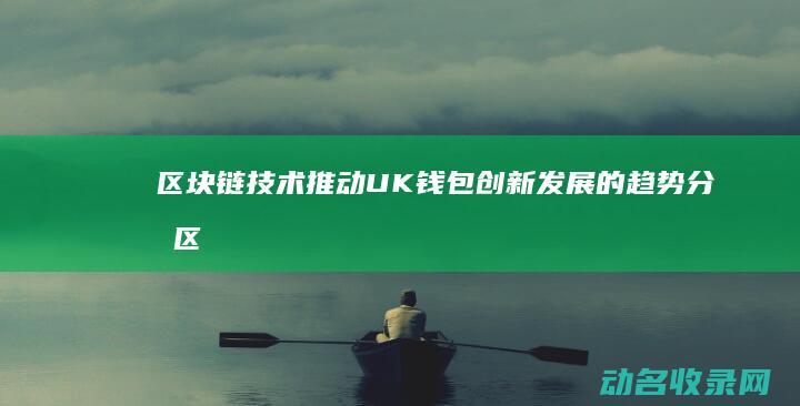 区块链技术推动UK钱包创新发展的趋势分析 (区块链技术推动了数字化转型实施,有利于在大规模)